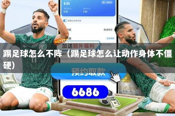 踢足球怎么不阵（踢足球怎么让动作身体不僵硬）