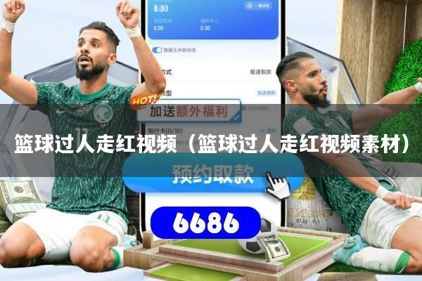 篮球过人走红视频（篮球过人走红视频素材）