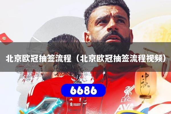 北京欧冠抽签流程（北京欧冠抽签流程视频）