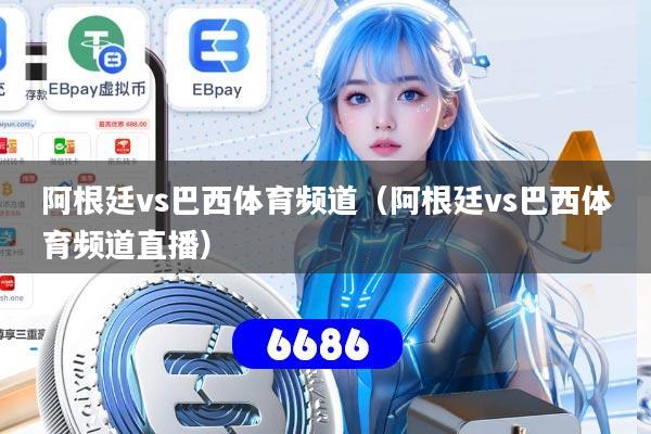 阿根廷vs巴西体育频道（阿根廷vs巴西体育频道直播）