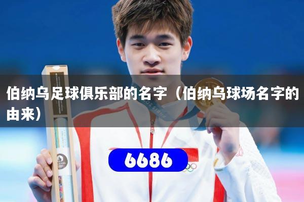 伯纳乌足球俱乐部的名字（伯纳乌球场名字的由来）