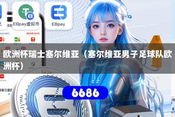 欧洲杯瑞士塞尔维亚（塞尔维亚男子足球队欧洲杯）