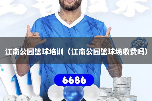 江南公园篮球培训（江南公园篮球场收费吗）
