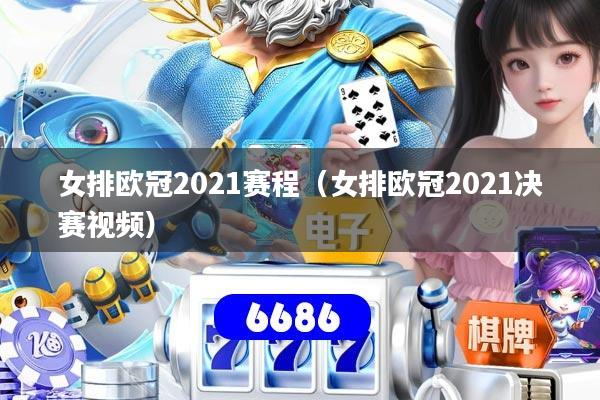 女排欧冠2021赛程（女排欧冠2021决赛视频）