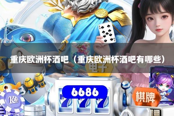 重庆欧洲杯酒吧（重庆欧洲杯酒吧有哪些）