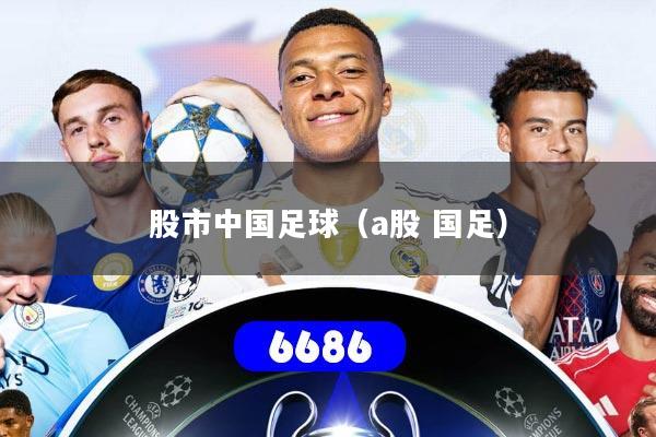股市中国足球（a股 国足）