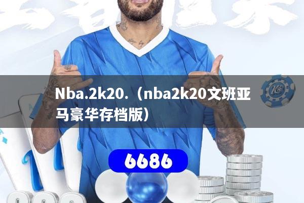 Nba.2k20.（nba2k20文班亚马豪华存档版）