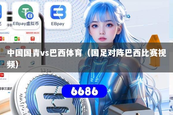 中国国青vs巴西体育（国足对阵巴西比赛视频）